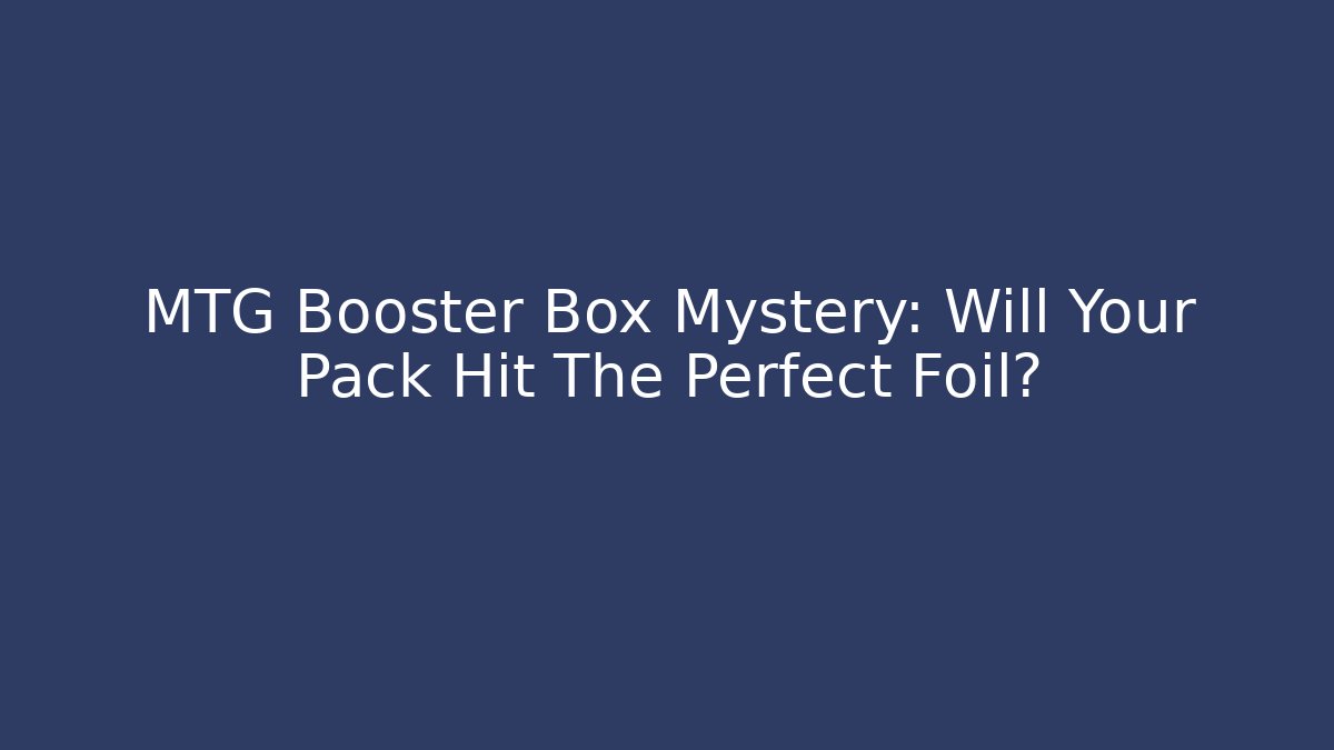 MTG Booster Box Mystery: Will Your Pack Hit The Perfect Foil?