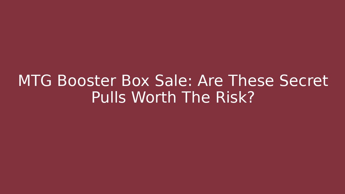 MTG Booster Box Sale: Are These Secret Pulls Worth The Risk?