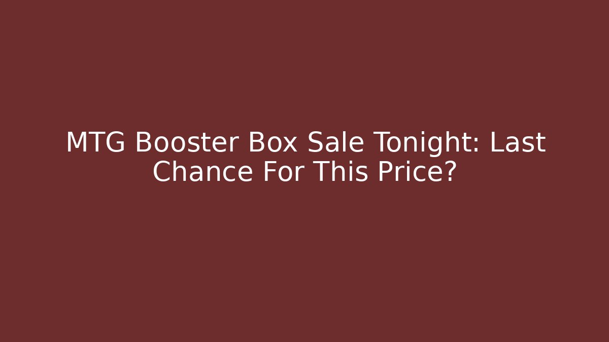 MTG Booster Box Sale Tonight: Last Chance For This Price?