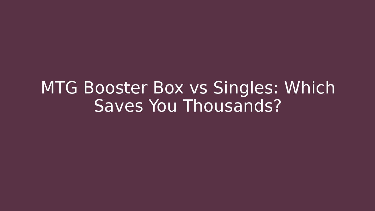MTG Booster Box vs Singles: Which Saves You Thousands?