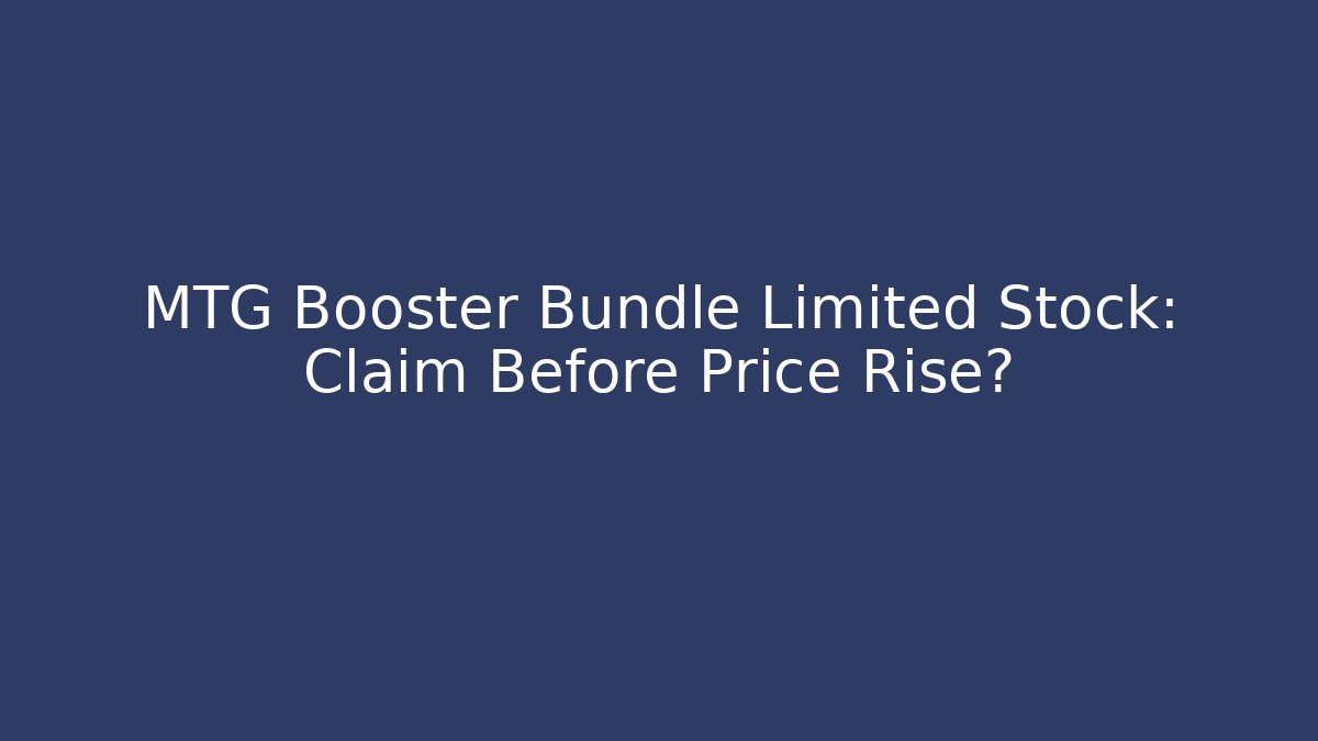 MTG Booster Bundle Limited Stock: Claim Before Price Rise?