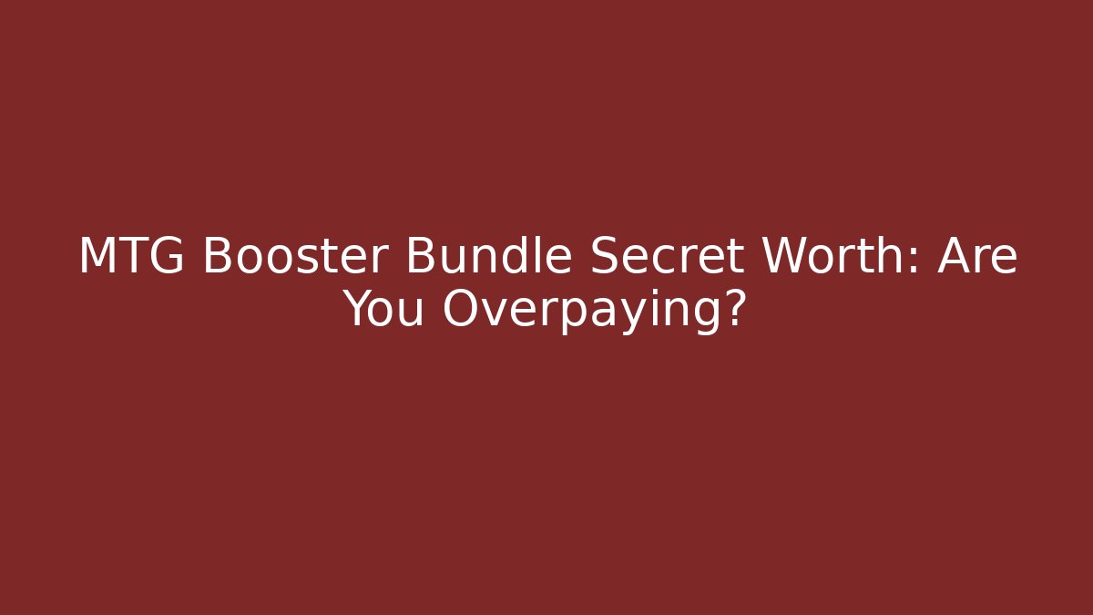 MTG Booster Bundle Secret Worth: Are You Overpaying?