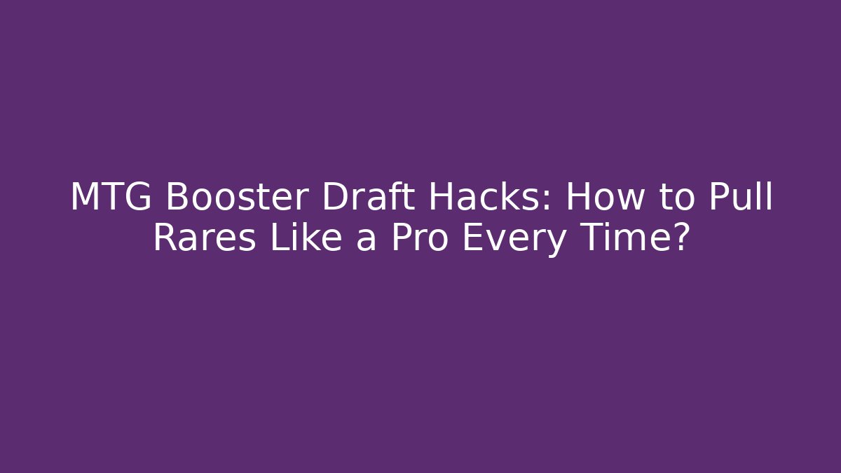 MTG Booster Draft Hacks: How to Pull Rares Like a Pro Every Time?