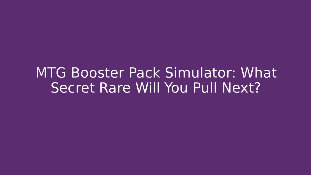 MTG Booster Pack Simulator: What Secret Rare Will You Pull Next?