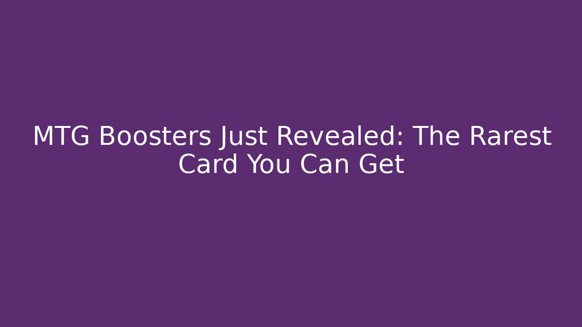 MTG Boosters Just Revealed: The Rarest Card You Can Get