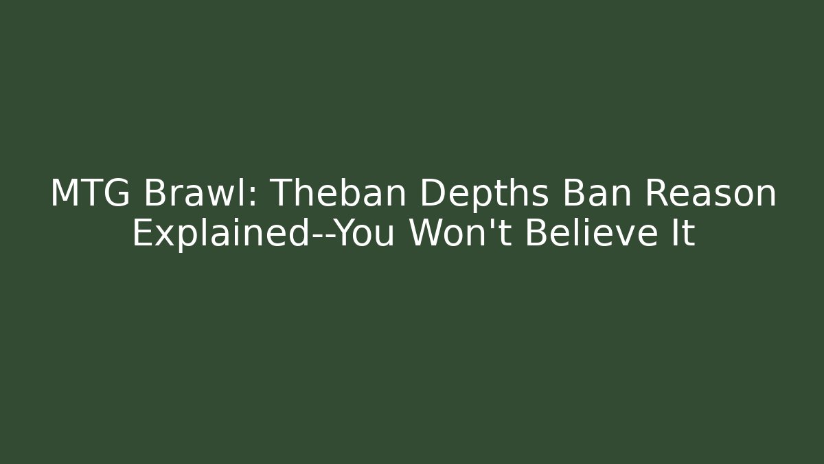 MTG Brawl: Theban Depths Ban Reason Explained—You Won't Believe It