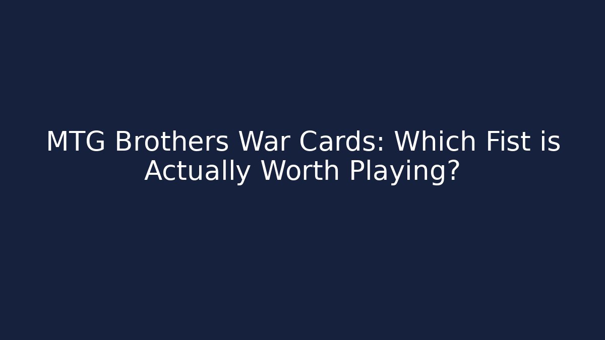 MTG Brothers War Cards: Which Fist is Actually Worth Playing?