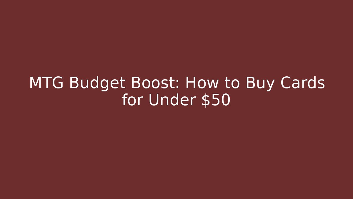 MTG Budget Boost: How to Buy Cards for Under $50