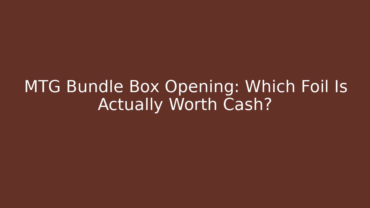 MTG Bundle Box Opening: Which Foil Is Actually Worth Cash?