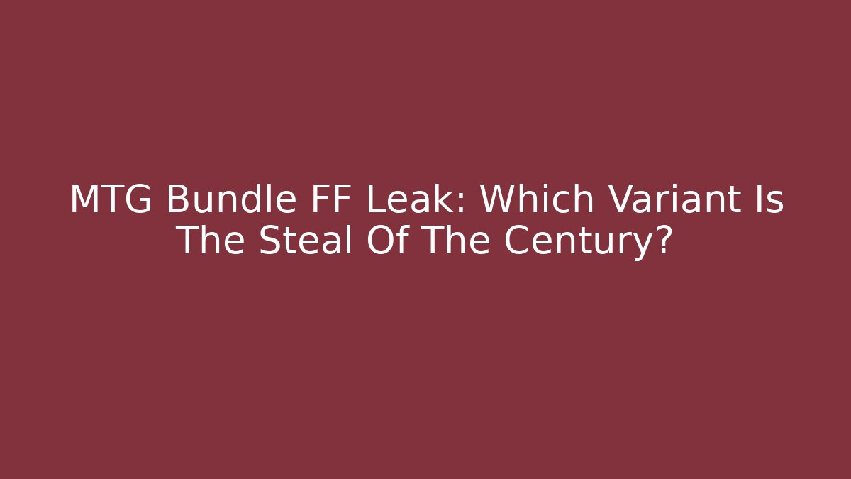MTG Bundle FF Leak: Which Variant Is The Steal Of The Century?