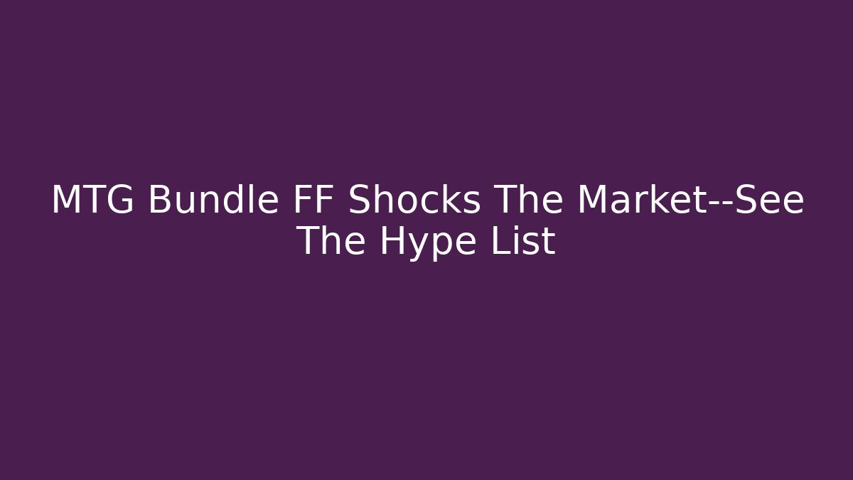 MTG Bundle FF Shocks The Market—See The Hype List