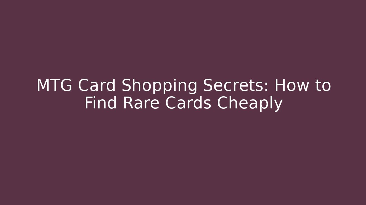 MTG Card Shopping Secrets: How to Find Rare Cards Cheaply