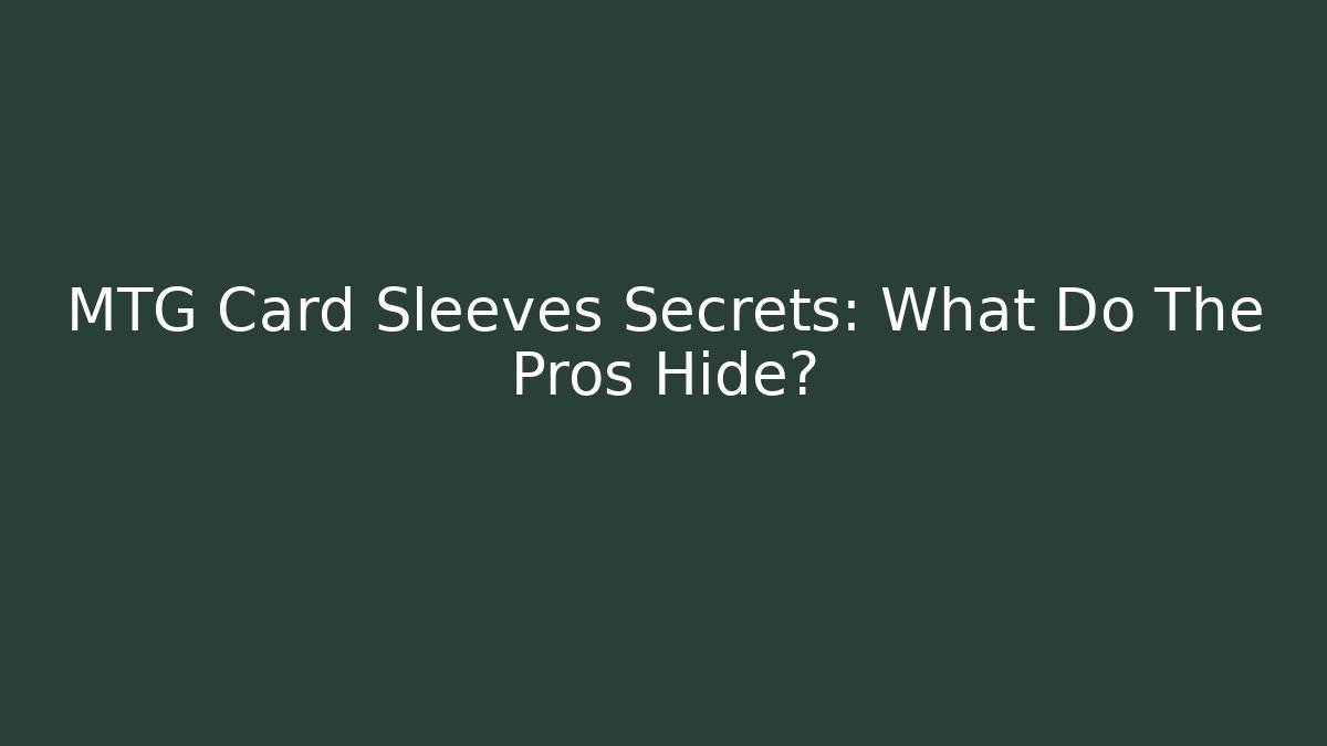 MTG Card Sleeves Secrets: What Do The Pros Hide?