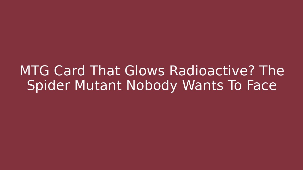 MTG Card That Glows Radioactive? The Spider Mutant Nobody Wants To Face