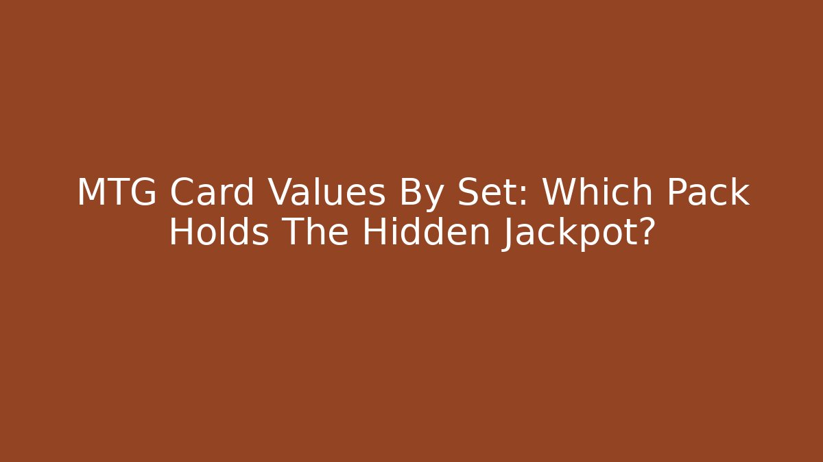 MTG Card Values By Set: Which Pack Holds The Hidden Jackpot?
