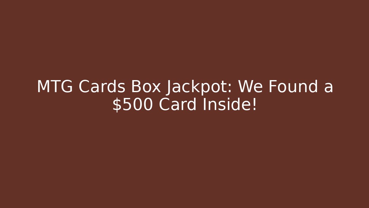 MTG Cards Box Jackpot: We Found a $500 Card Inside!
