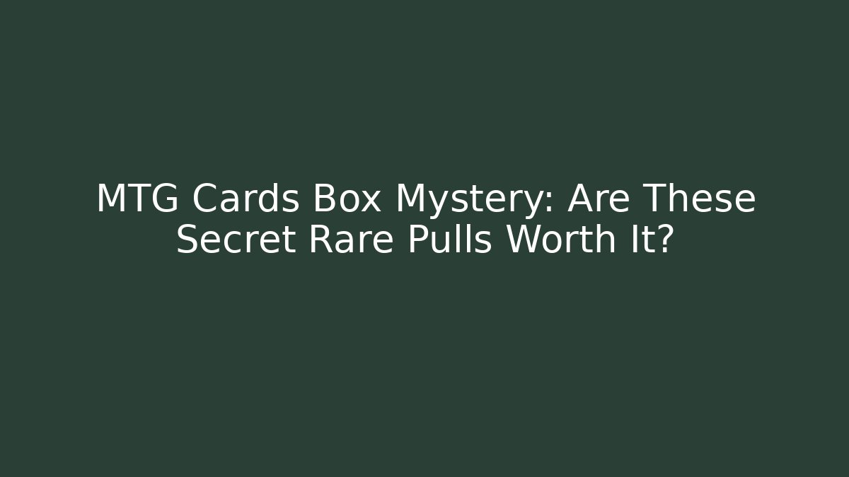 MTG Cards Box Mystery: Are These Secret Rare Pulls Worth It?