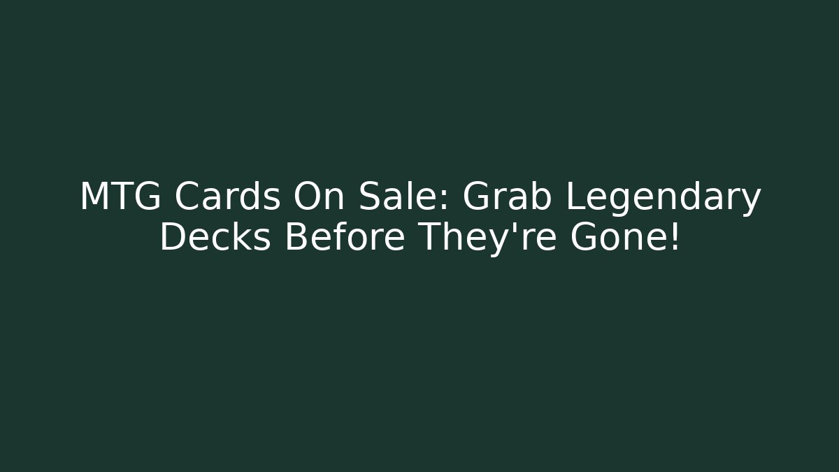 MTG Cards On Sale: Grab Legendary Decks Before They're Gone!