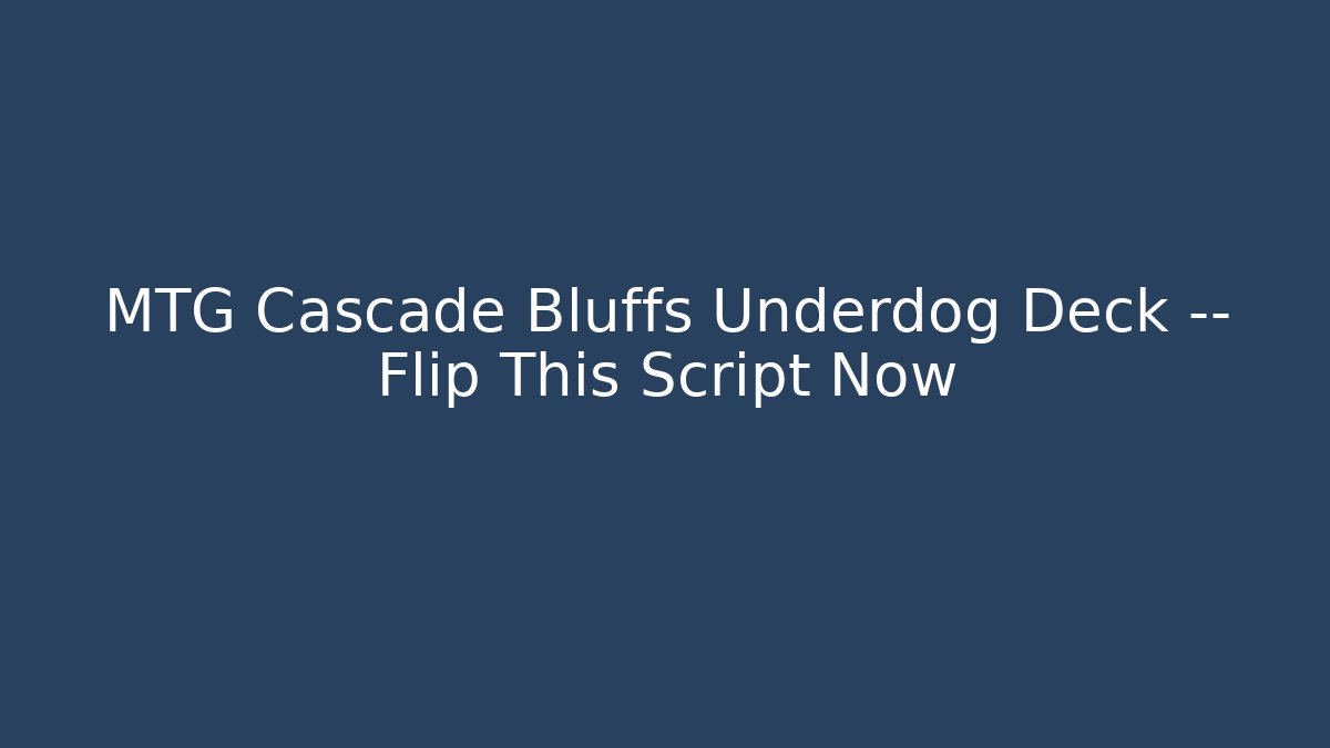MTG Cascade Bluffs Underdog Deck — Flip This Script Now - Critter Realm