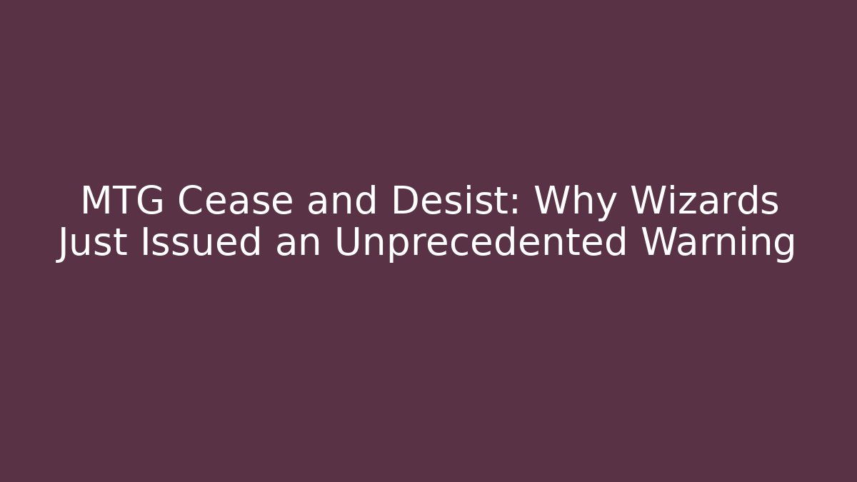 MTG Cease and Desist: Why Wizards Just Issued an Unprecedented Warning