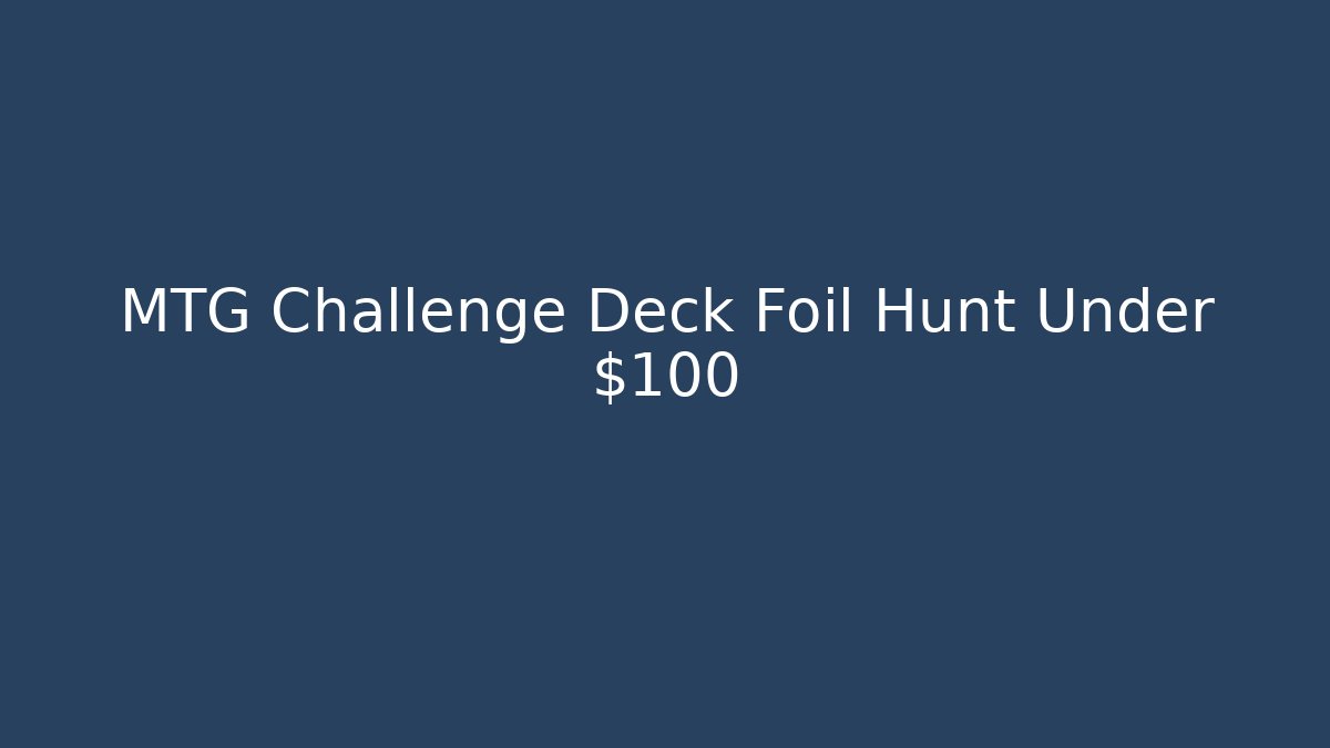 MTG Challenge Deck Foil Hunt Under $100
