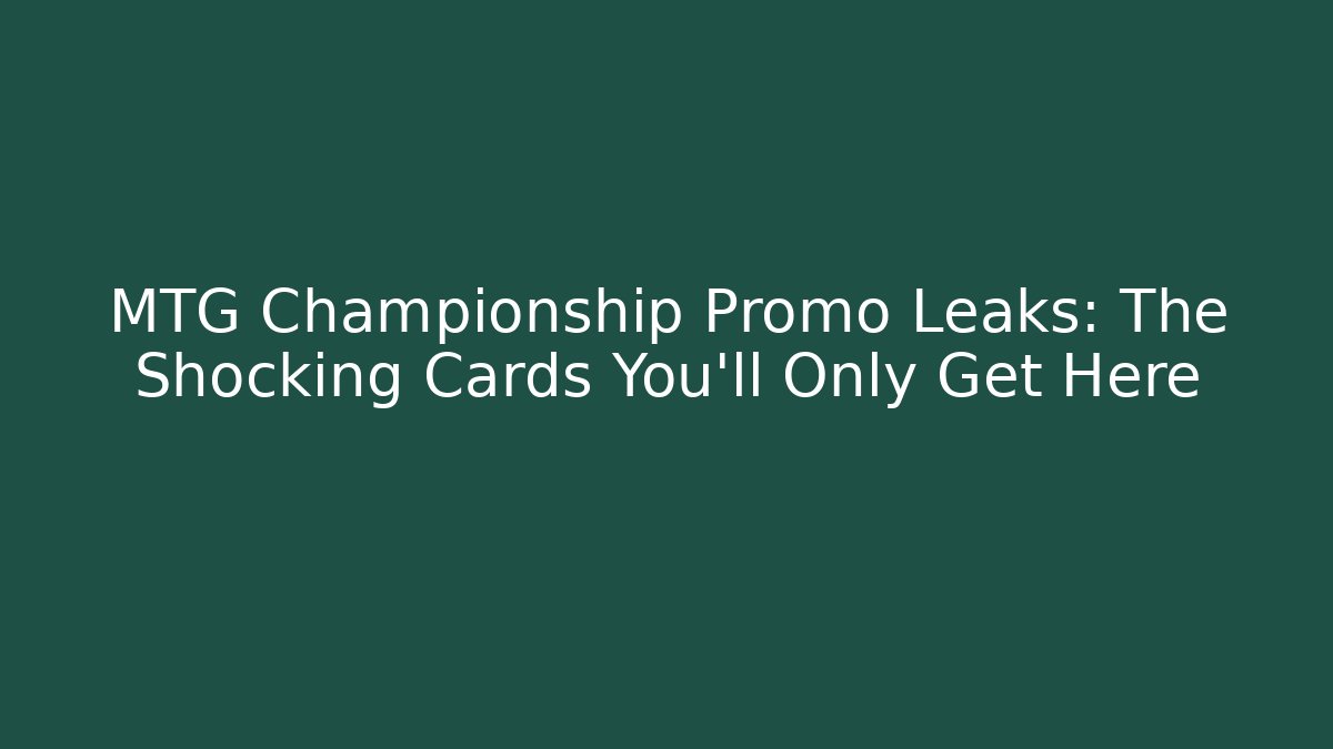 MTG Championship Promo Leaks: The Shocking Cards You’ll Only Get Here
