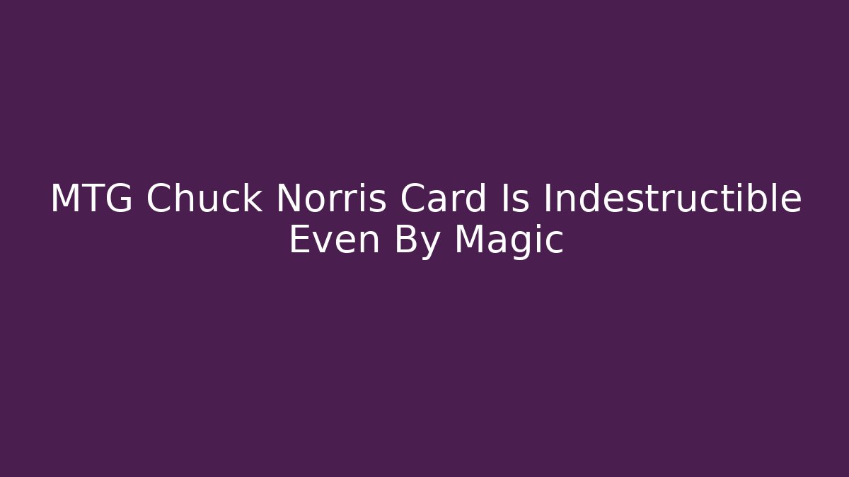MTG Chuck Norris Card Is Indestructible Even By Magic