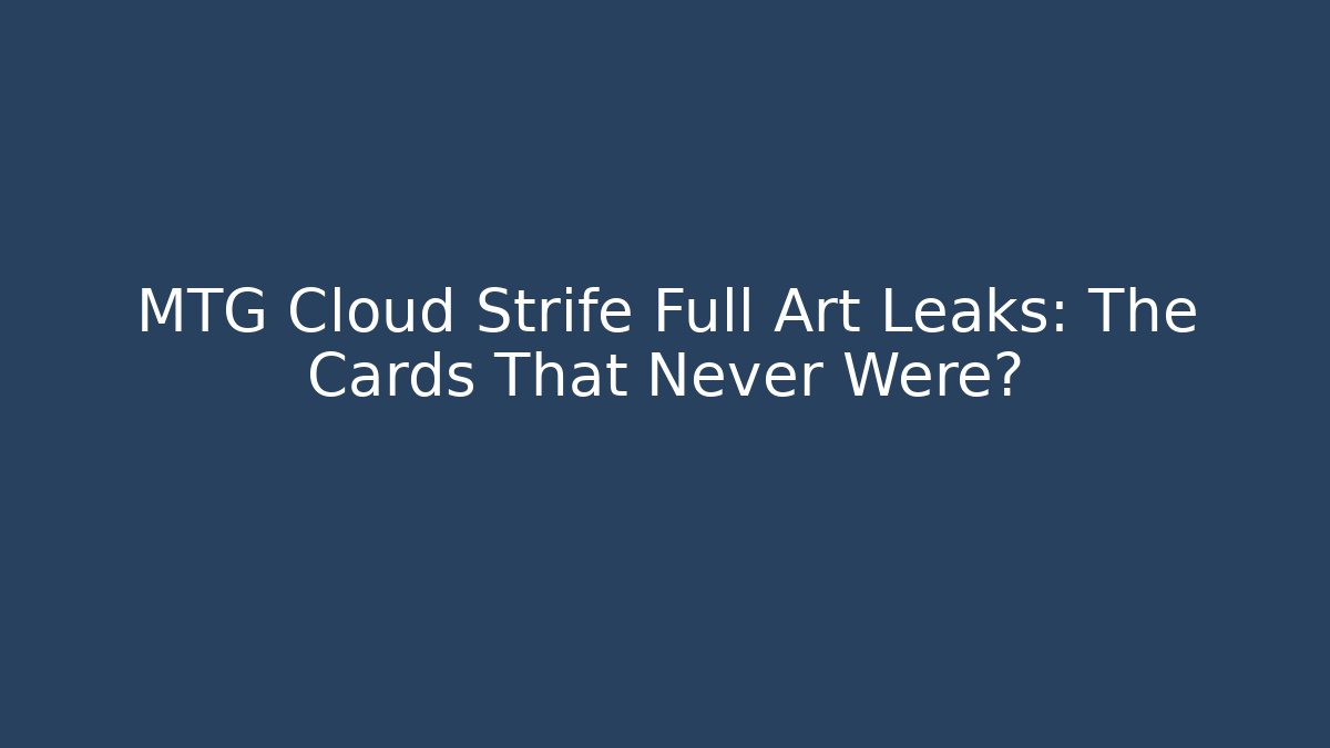 MTG Cloud Strife Full Art Leaks: The Cards That Never Were?