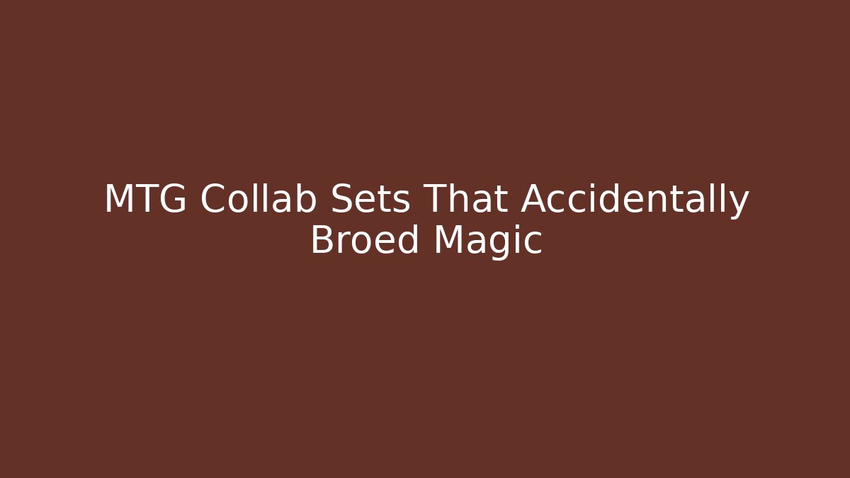 MTG Collab Sets That Accidentally Broed Magic