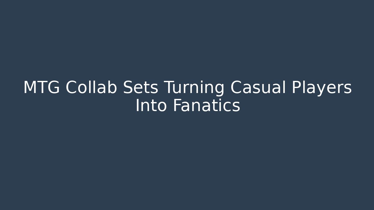 MTG Collab Sets Turning Casual Players Into Fanatics - Critter Realm