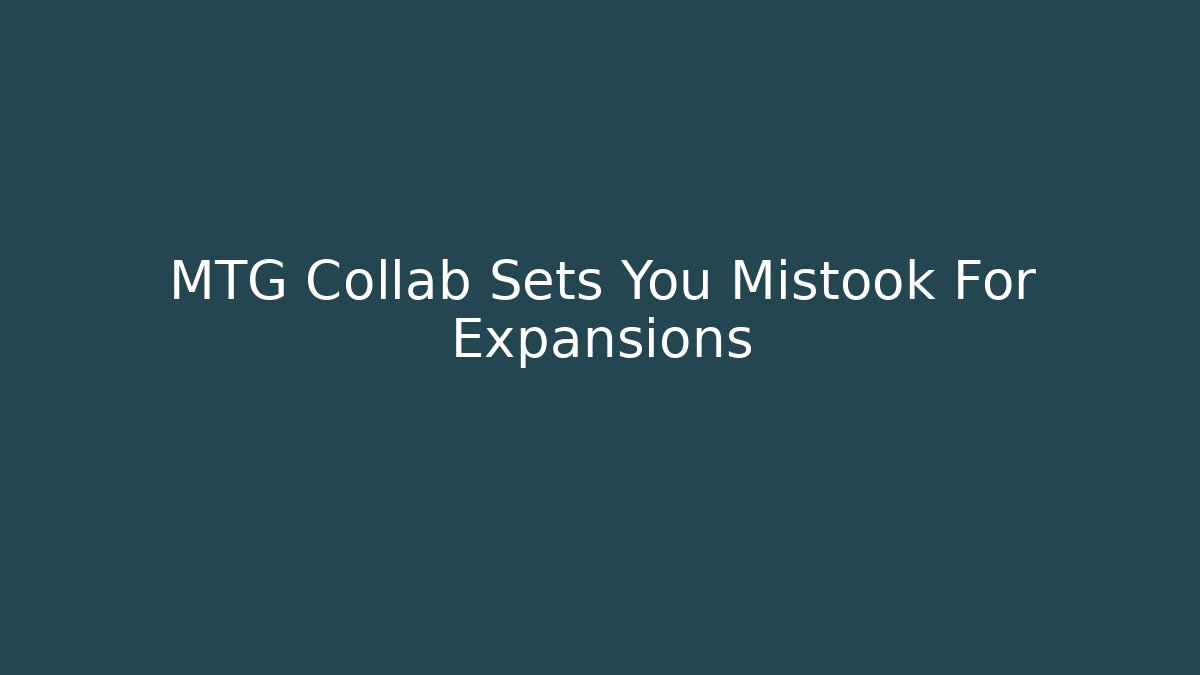 MTG Collab Sets You Mistook For Expansions