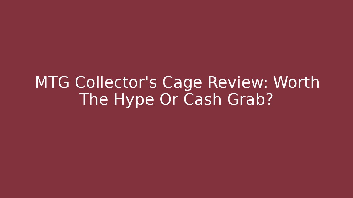 MTG Collector's Cage Review: Worth The Hype Or Cash Grab?