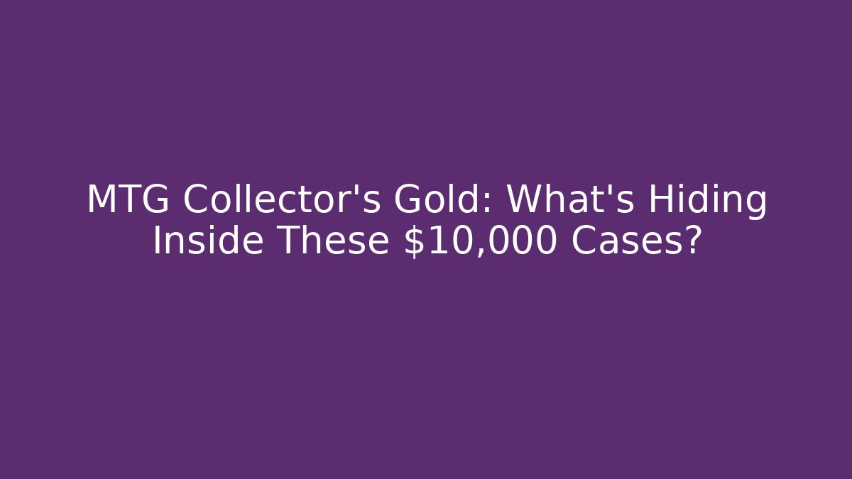 MTG Collector's Gold: What's Hiding Inside These $10,000 Cases?