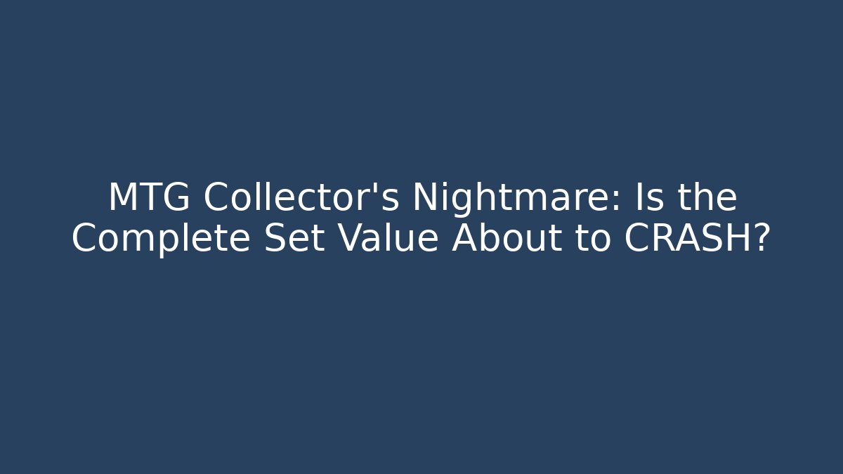MTG Collector's Nightmare: Is the Complete Set Value About to CRASH?