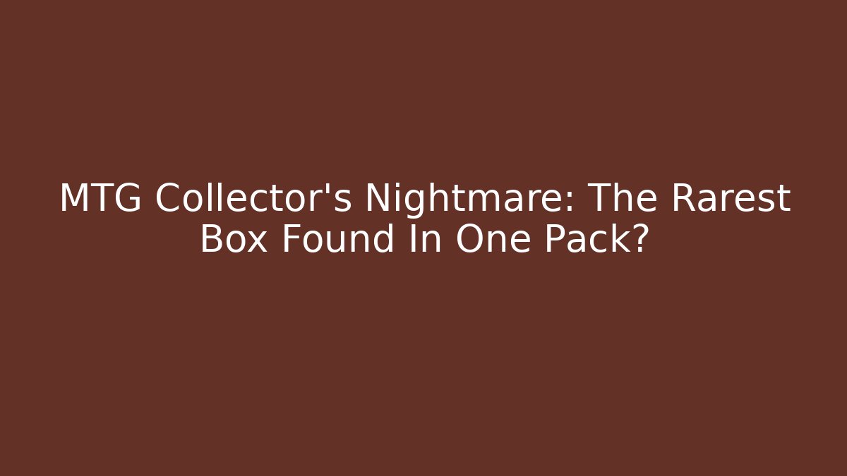 MTG Collector's Nightmare: The Rarest Box Found In One Pack?