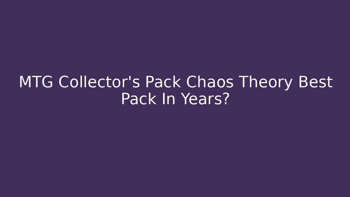 MTG Collector's Pack Chaos Theory Best Pack In Years?