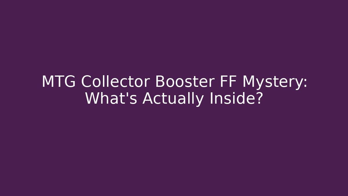 MTG Collector Booster FF Mystery: What’s Actually Inside? - Critter Realm