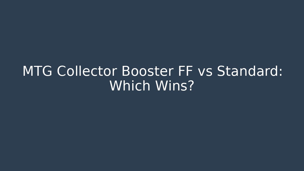 MTG Collector Booster FF vs Standard: Which Wins?