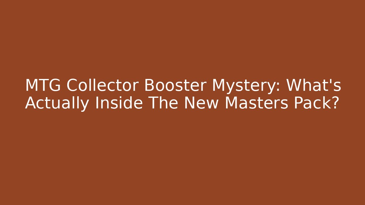 MTG Collector Booster Mystery: What's Actually Inside The New Masters Pack?