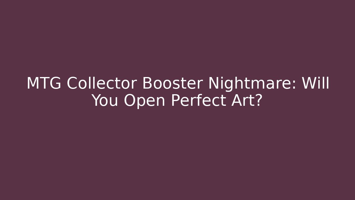 MTG Collector Booster Nightmare: Will You Open Perfect Art?
