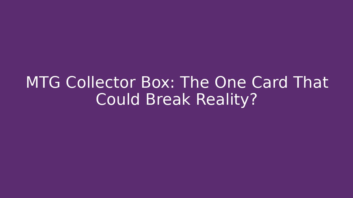 MTG Collector Box: The One Card That Could Break Reality?