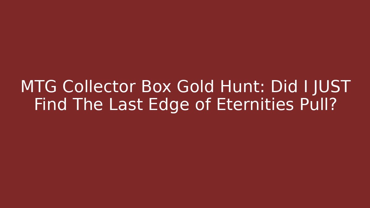 MTG Collector Box Gold Hunt: Did I JUST Find The Last Edge of Eternities Pull?