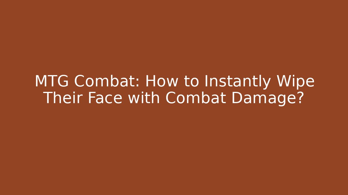 MTG Combat: How to Instantly Wipe Their Face with Combat Damage?