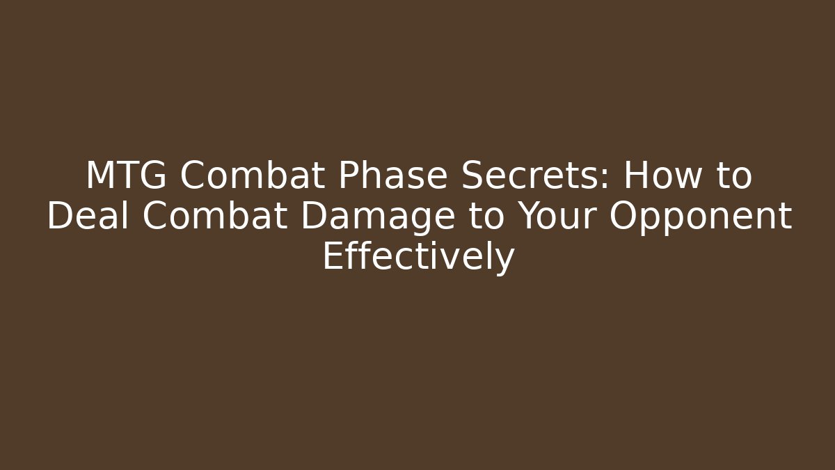 MTG Combat Phase Secrets: How to Deal Combat Damage to Your Opponent Effectively