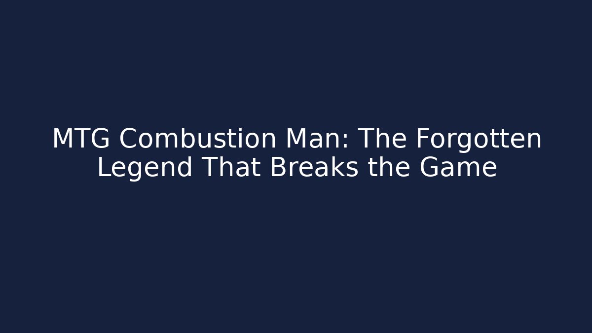 MTG Combustion Man: The Forgotten Legend That Breaks the Game