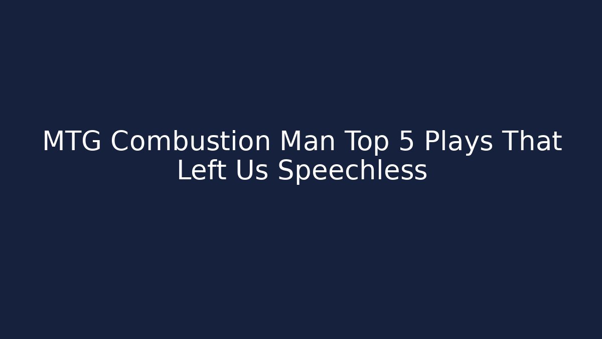 MTG Combustion Man Top 5 Plays That Left Us Speechless