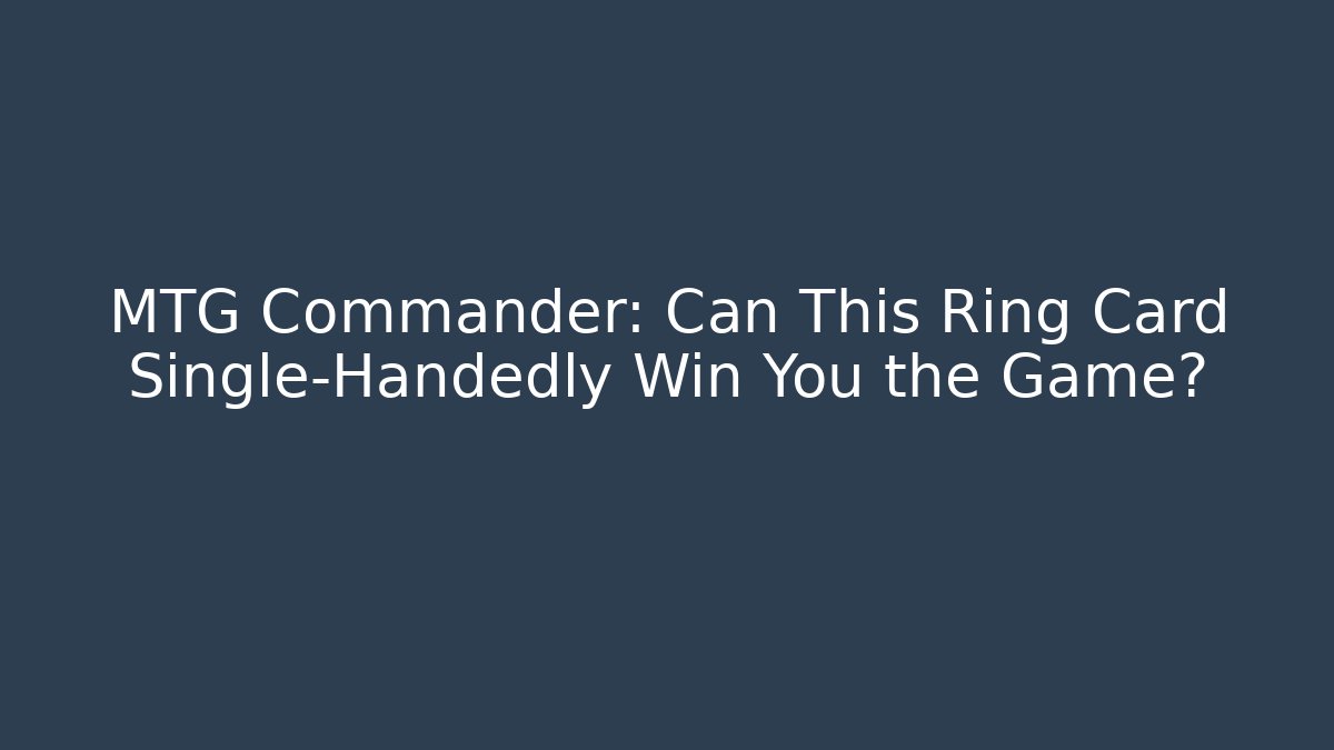 MTG Commander: Can This Ring Card Single-Handedly Win You the Game?