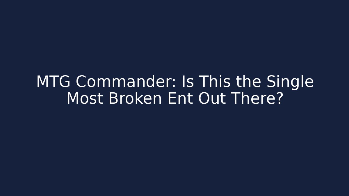 MTG Commander: Is This the Single Most Broken Ent Out There?