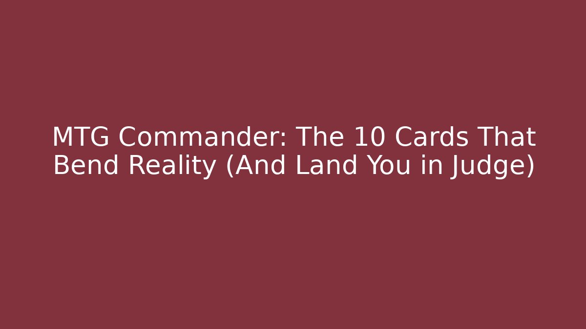 MTG Commander: The 10 Cards That Bend Reality (And Land You in Judge)