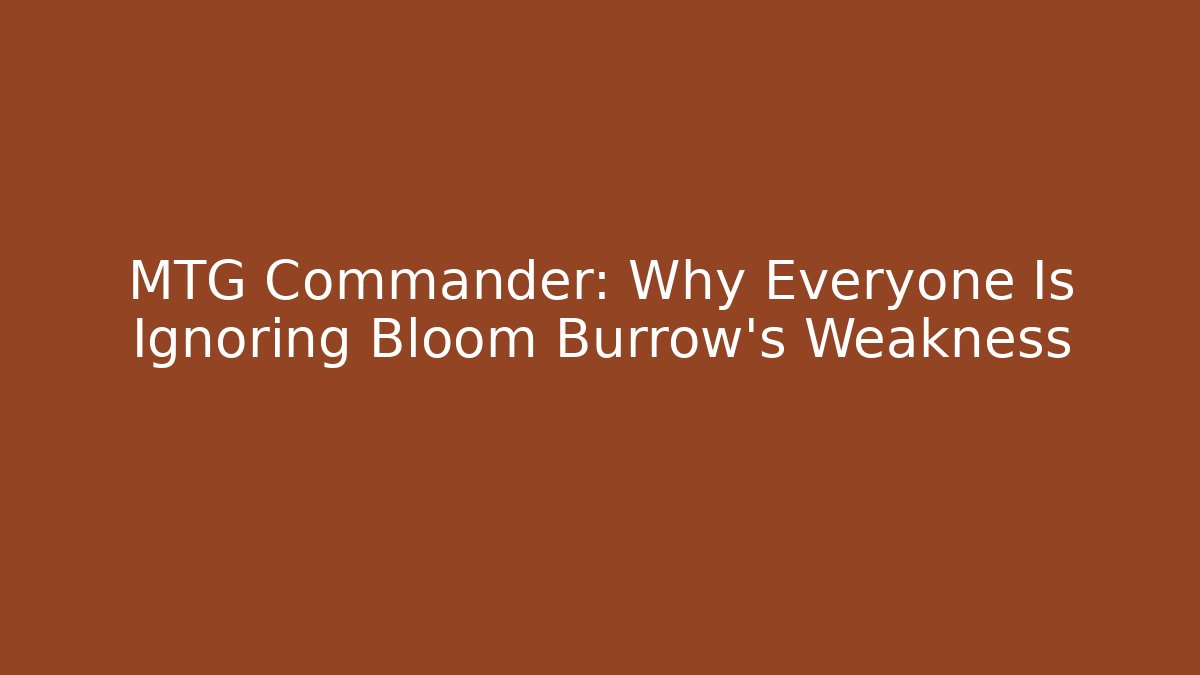 MTG Commander: Why Everyone Is Ignoring Bloom Burrow's Weakness